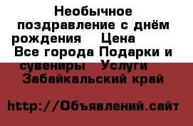 Необычное поздравление с днём рождения. › Цена ­ 200 - Все города Подарки и сувениры » Услуги   . Забайкальский край